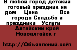 В любой город детский готовый праздник на дом! › Цена ­ 3 000 - Все города Свадьба и праздники » Услуги   . Алтайский край,Новоалтайск г.